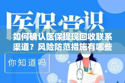如何确认医保提现回收联系渠道？风险防范措施有哪些？